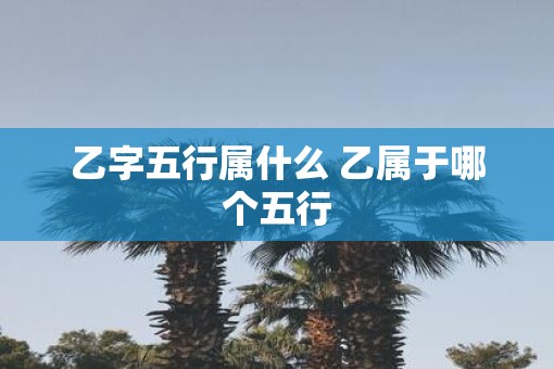 乙字五行属什么 乙属于哪个五行