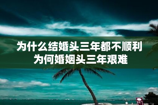 为什么结婚头三年都不顺利 为何婚姻头三年艰难