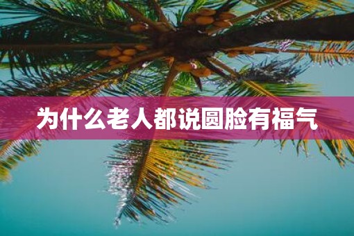 为什么老人都说圆脸有福气