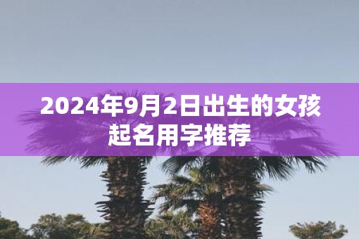 2025年9月2日出生的女孩起名用字推荐
