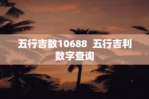 五行吉数10688  五行吉利数字查询