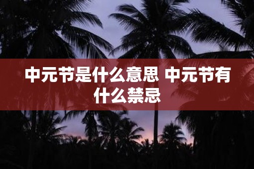 中元节是什么意思 中元节有什么禁忌