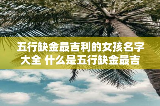 五行缺金最吉利的女孩名字大全 什么是五行缺金最吉利的女孩名字大全