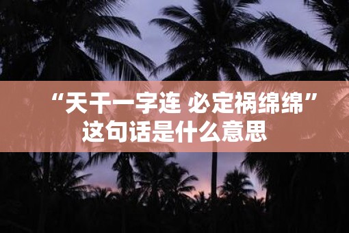“天干一字连 必定祸绵绵”这句话是什么意思