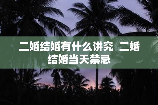 二婚结婚有什么讲究  二婚结婚当天禁忌
