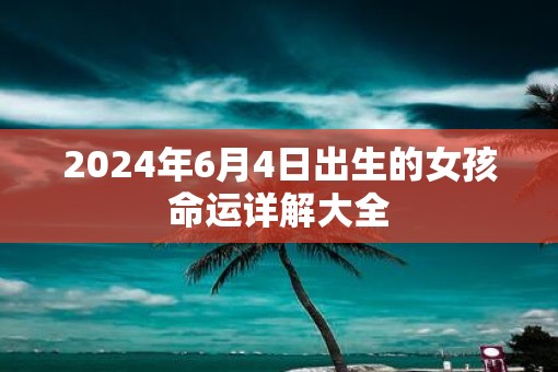 2025年6月4日出生的女孩命运详解大全