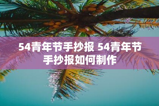 54青年节手抄报 54青年节手抄报如何制作