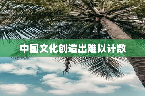 中国文化创造出难以计数