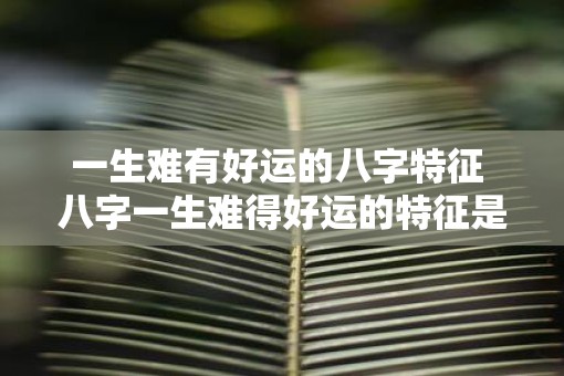 一生难有好运的八字特征 八字一生难得好运的特征是什么