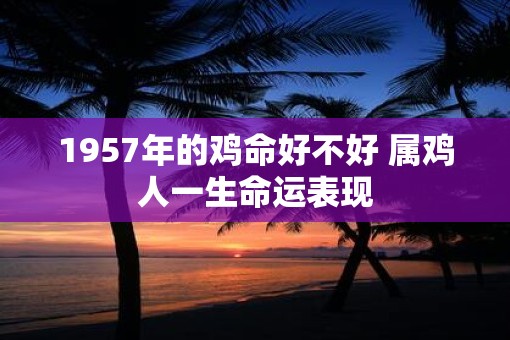 1957年的鸡命好不好 属鸡人一生命运表现