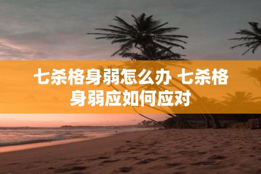 七杀格身弱怎么办 七杀格身弱应如何应对