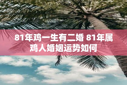 81年鸡一生有二婚 81年属鸡人婚姻运势如何