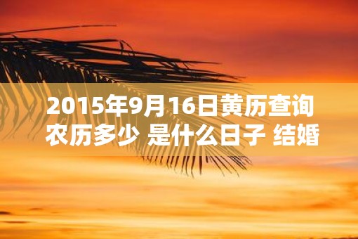 2015年9月16日黄历查询 农历多少 是什么日子 结婚吉时
