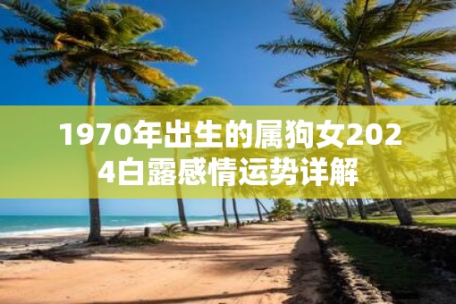1970年出生的属狗女2025白露感情运势详解