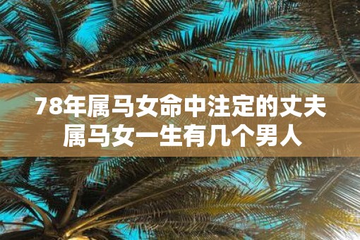 78年属马女命中注定的丈夫 属马女一生有几个男人