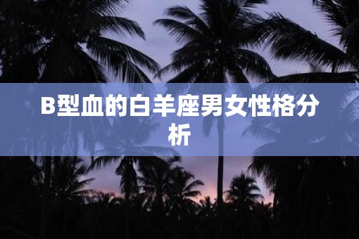 B型血的白羊座男女性格分析