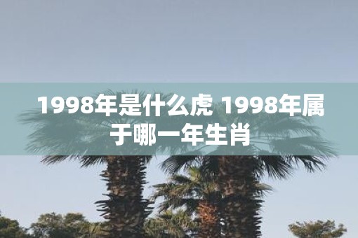 1998年是什么虎 1998年属于哪一年生肖