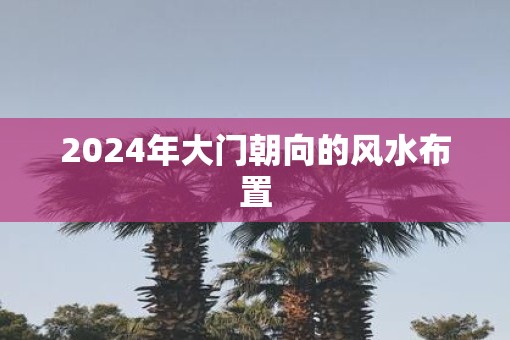 2025年大门朝向的风水布置