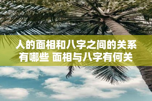 人的面相和八字之间的关系有哪些 面相与八字有何关联