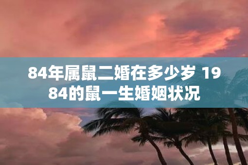 84年属鼠二婚在多少岁 1984的鼠一生婚姻状况