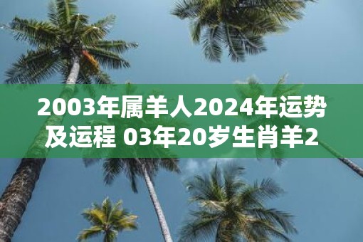 2003年属羊人2025年运势及运程 03年20岁生肖羊2025年每月运势