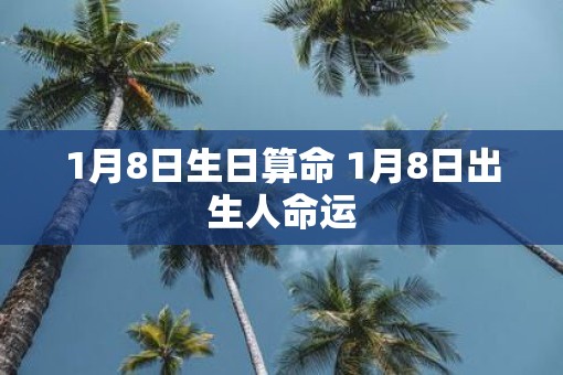 1月8日生日算命 1月8日出生人命运