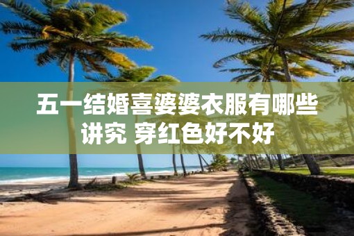 五一结婚喜婆婆衣服有哪些讲究 穿红色好不好