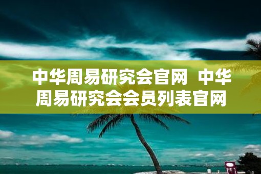 中华周易研究会官网  中华周易研究会会员列表官网