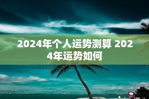 2025年个人运势测算 2025年运势如何