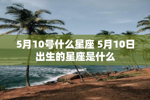 5月10号什么星座 5月10日出生的星座是什么