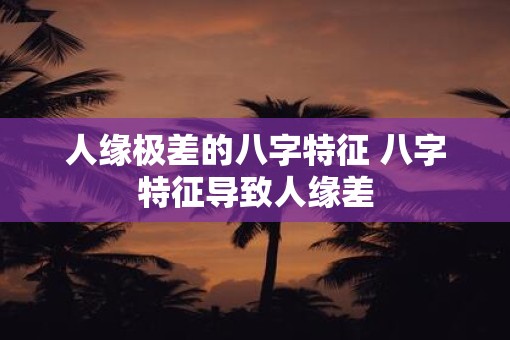 人缘极差的八字特征 八字特征导致人缘差
