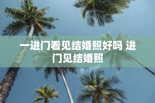 一进门看见结婚照好吗 进门见结婚照