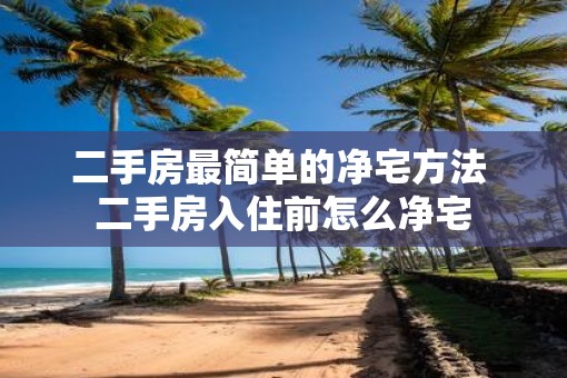 二手房最简单的净宅方法 二手房入住前怎么净宅