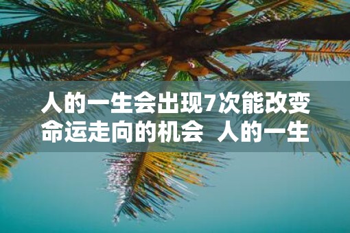 人的一生会出现7次能改变命运走向的机会  人的一生只有7次改变命运