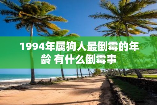 1994年属狗人最倒霉的年龄 有什么倒霉事