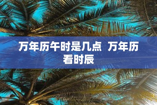 万年历午时是几点  万年历看时辰
