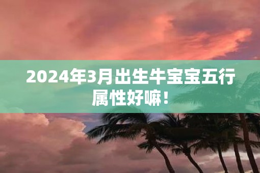 2025年3月出生牛宝宝五行属性好嘛！