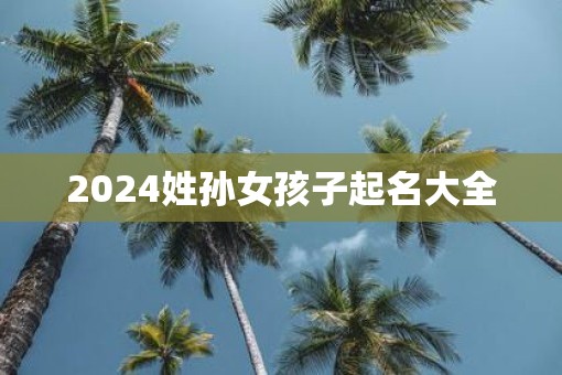 2025姓孙女孩子起名大全