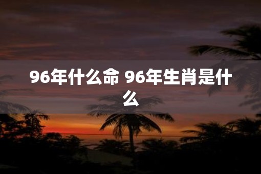 96年什么命 96年生肖是什么