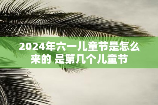 2025年六一儿童节是怎么来的 是第几个儿童节