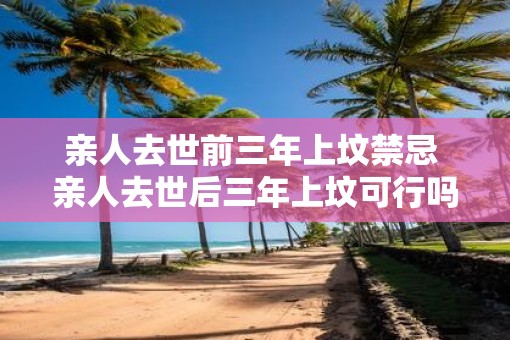 亲人去世前三年上坟禁忌 亲人去世后三年上坟可行吗