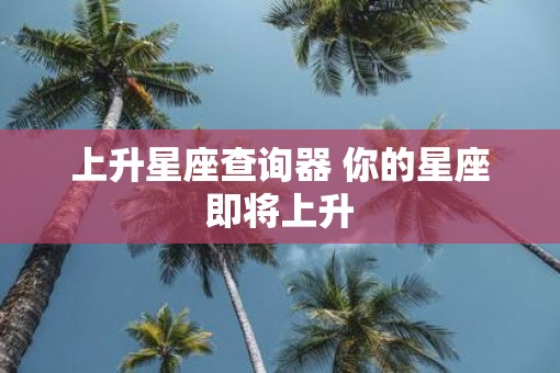 上升星座查询器 你的星座即将上升