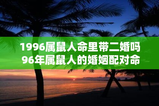 1996属鼠人命里带二婚吗 96年属鼠人的婚姻配对命运