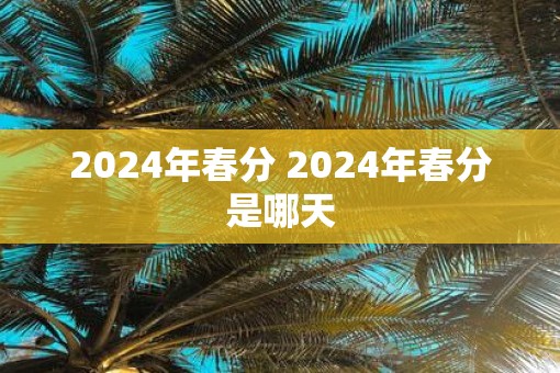 2025年春分 2025年春分是哪天