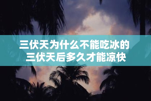 三伏天为什么不能吃冰的 三伏天后多久才能凉快