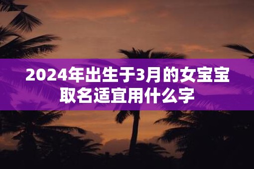 2025年出生于3月的女宝宝取名适宜用什么字