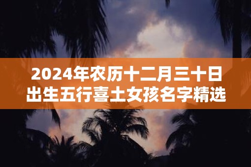 2025年农历十二月三十日出生五行喜土女孩名字精选