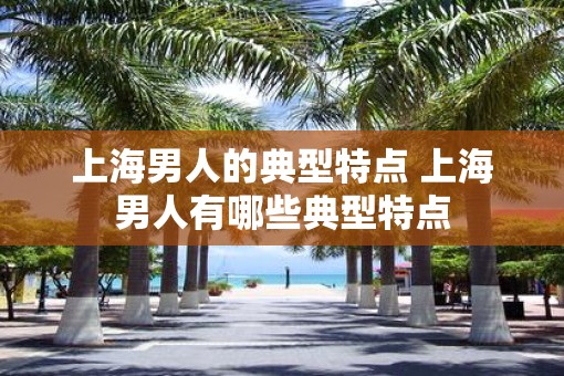 上海男人的典型特点 上海男人有哪些典型特点