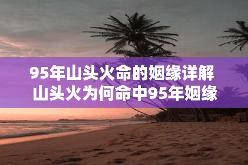 95年山头火命的姻缘详解 山头火为何命中95年姻缘