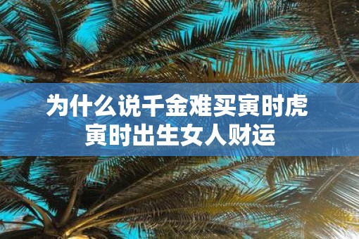 为什么说千金难买寅时虎 寅时出生女人财运